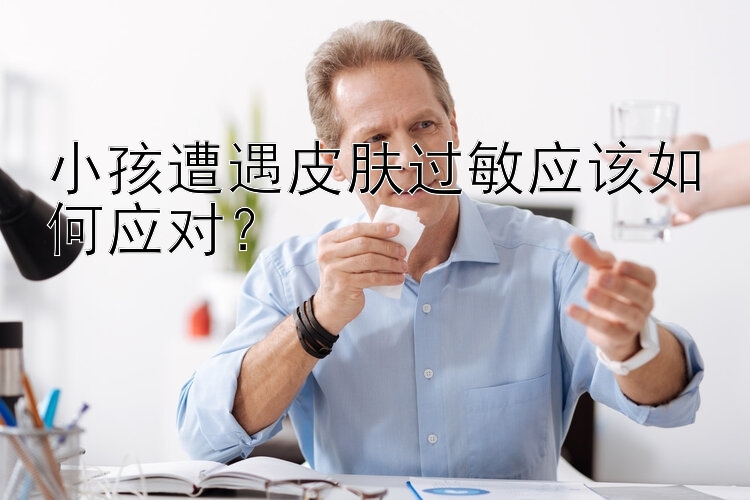 小孩遭遇皮肤过敏应该如何应对？