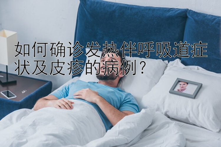 如何确诊发热伴呼吸道症状及皮疹的病例？