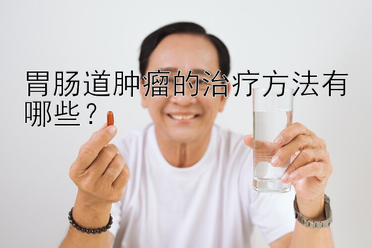 胃肠道肿瘤的治疗方法有哪些？