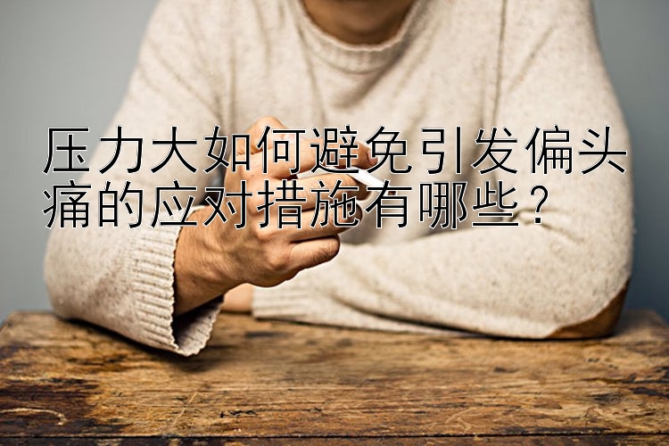 压力大如何避免引发偏头痛的应对措施有哪些？