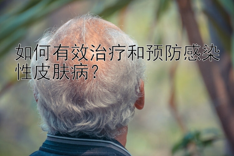 如何有效治疗和预防感染性皮肤病？