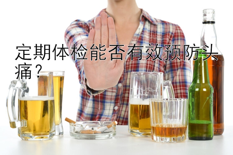 定期体检能否有效预防头痛？