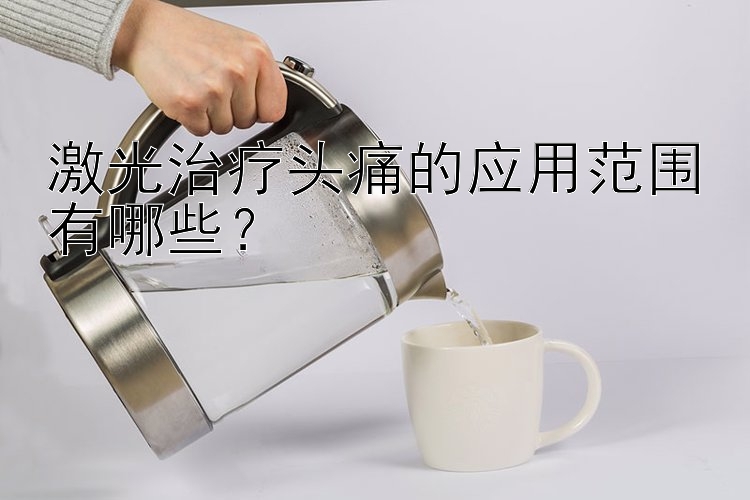 激光治疗头痛的应用范围有哪些？