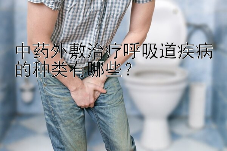 中药外敷治疗呼吸道疾病的种类有哪些？