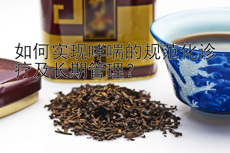 极速pk10 如何实现哮喘的规范化诊疗及长期管理？