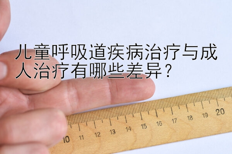 儿童呼吸道疾病治疗与成人治疗有哪些差异？