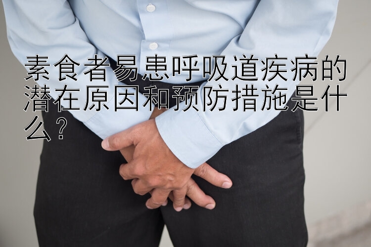 素食者易患呼吸道疾病的潜在原因和预防措施是什么？