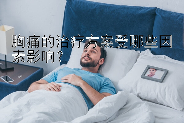 胸痛的治疗方案受哪些因素影响？