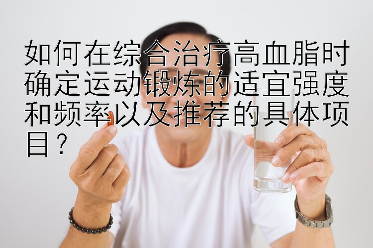 如何在综合治疗高血脂时确定运动锻炼的适宜强度和频率以及推荐的具体项目？