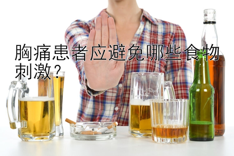 胸痛患者应避免哪些食物刺激？