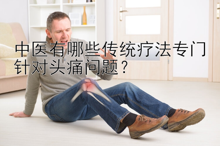 中医有哪些传统疗法专门针对头痛问题？