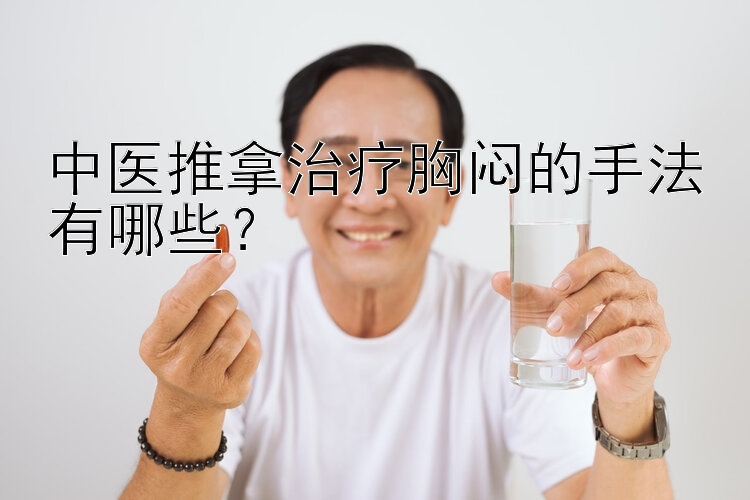 中医推拿治疗胸闷的手法有哪些？