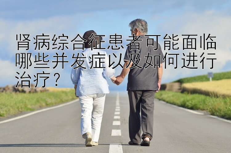 肾病综合征患者可能面临哪些并发症以及如何进行治疗？