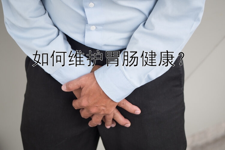 如何维护胃肠健康？