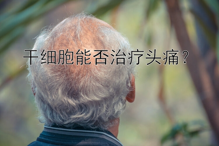 干细胞能否治疗头痛？