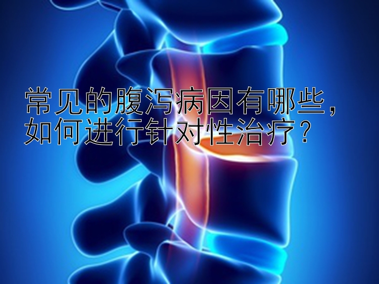 快三分析常见的腹泻病因有哪些，如何进行针对性治疗？