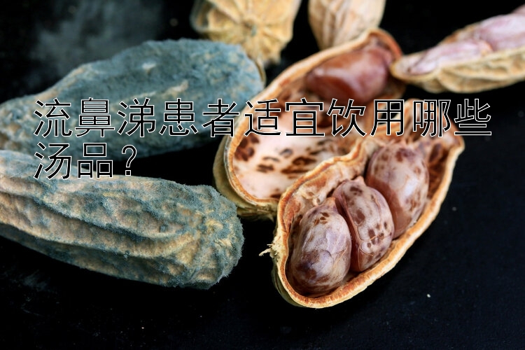 流鼻涕患者适宜饮用哪些汤品？