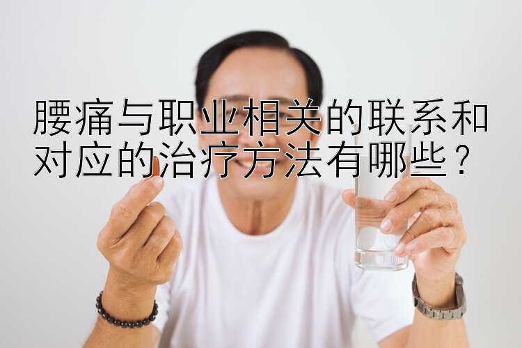 腰痛与职业相关的联系和对应的治疗方法有哪些？