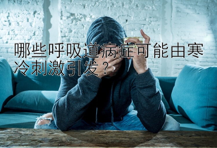 哪些呼吸道病症可能由寒冷刺激引发？