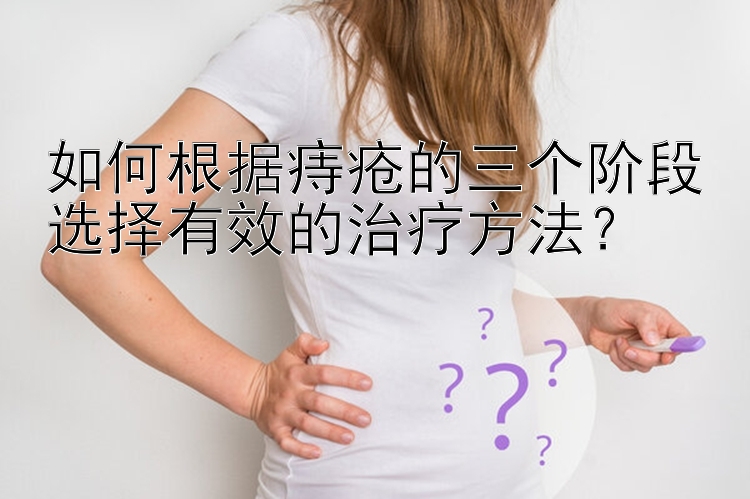 如何根据痔疮的三个阶段选择有效的治疗方法？