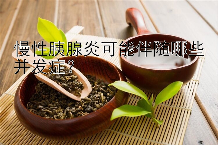 慢性胰腺炎可能伴随哪些并发症？