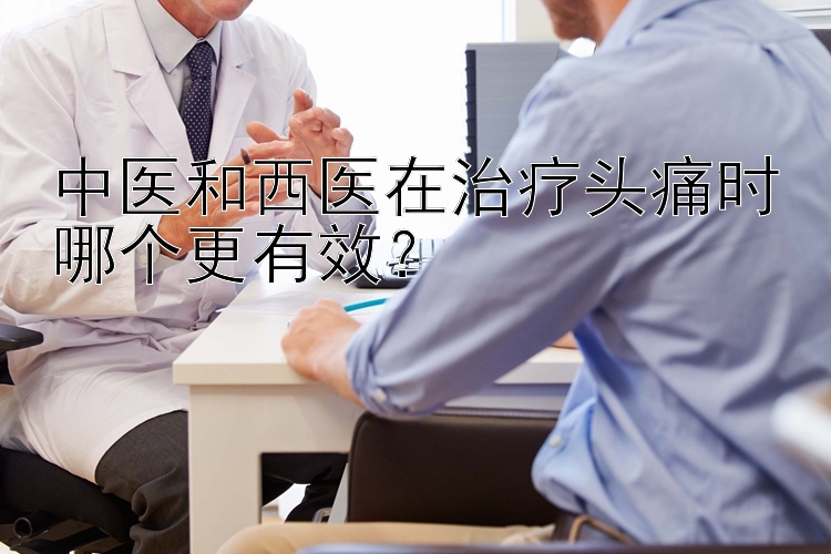 中医和西医在治疗头痛时哪个更有效？