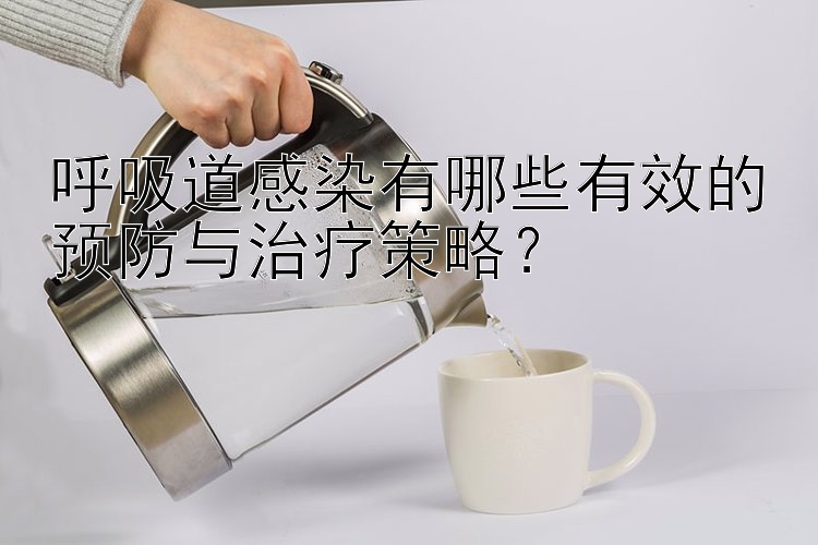 呼吸道感染有哪些有效的预防与治疗策略？