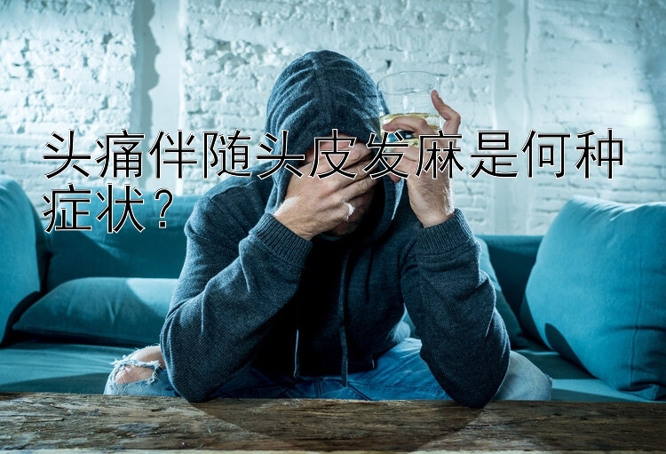 头痛伴随头皮发麻是何种症状？