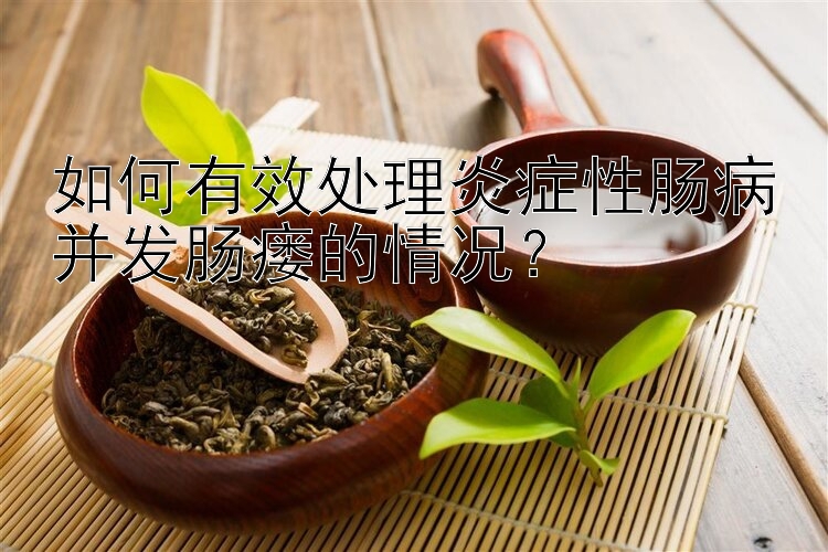 如何有效处理炎症性肠病并发肠瘘的情况？