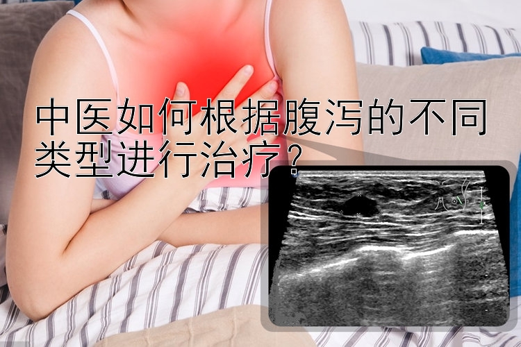 中医如何根据腹泻的不同类型进行治疗？