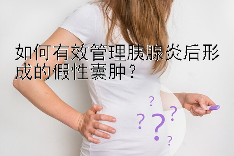 如何有效管理胰腺炎后形成的假性囊肿？