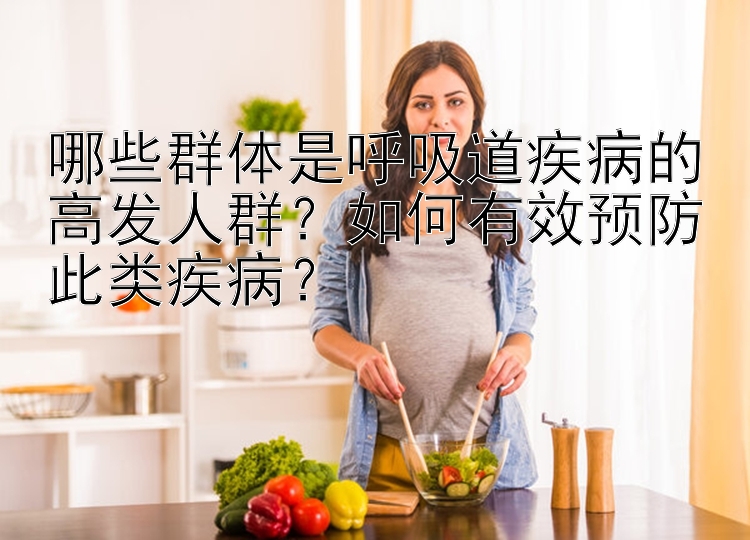 哪些群体是呼吸道疾病的高发人群？如何有效预防此类疾病？