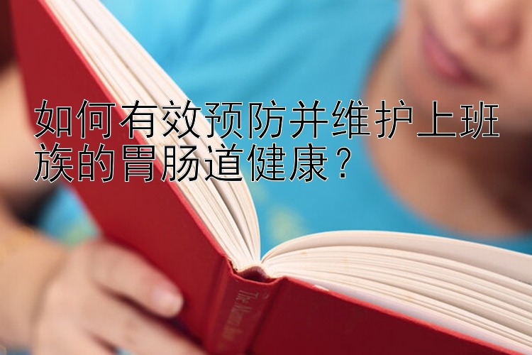 如何有效预防并维护上班族的胃肠道健康？