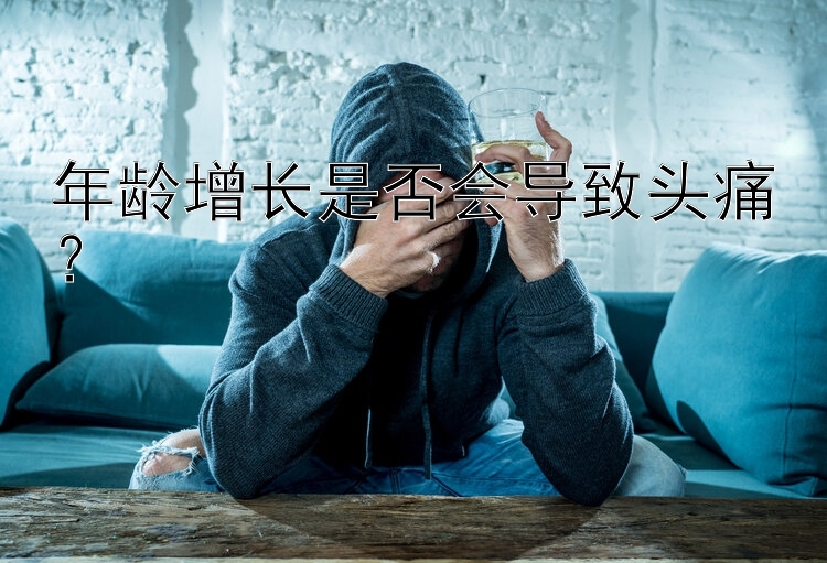 年龄增长是否会导致头痛？