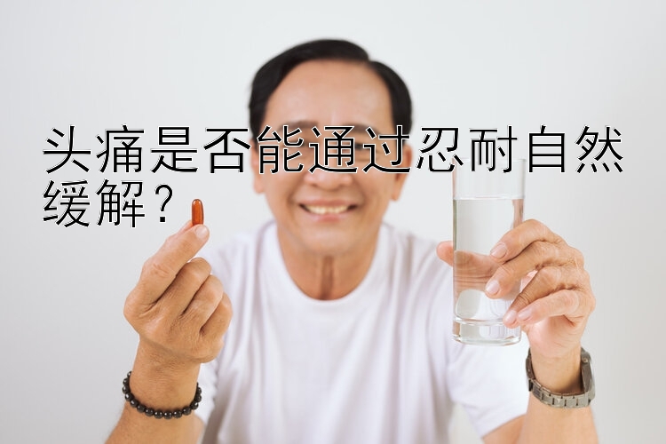 头痛是否能通过忍耐自然缓解？