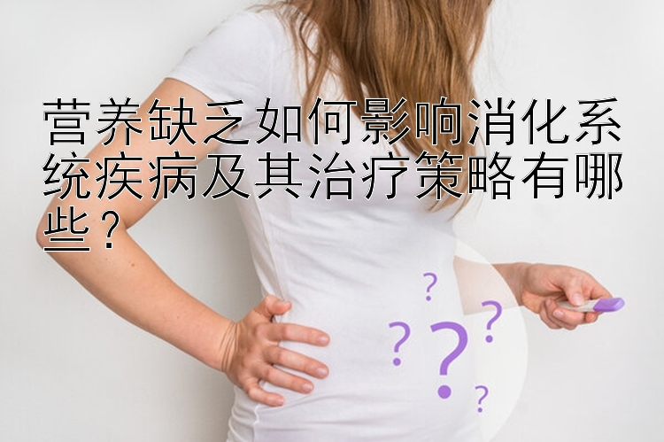 营养缺乏如何影响消化系统疾病及其治疗策略有哪些？