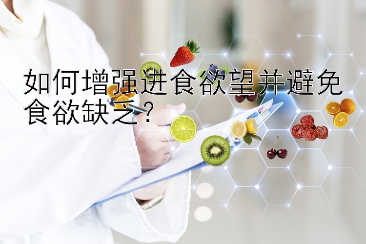 如何增强进食欲望并避免食欲缺乏？