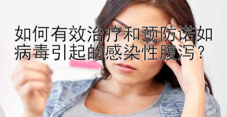 如何有效治疗和预防诺如病毒引起的感染性腹泻？