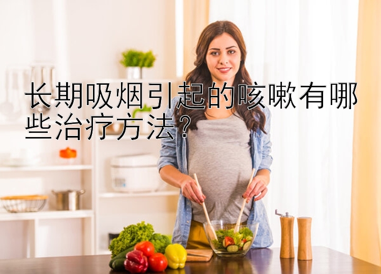 长期吸烟引起的咳嗽有哪些治疗方法？