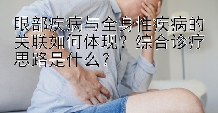 眼部疾病与全身性疾病的关联如何体现？综合诊疗思路是什么？