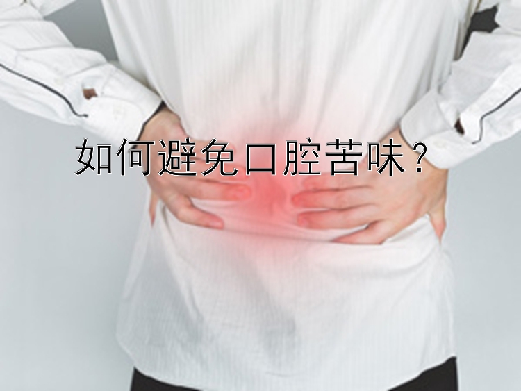 如何避免口腔苦味？