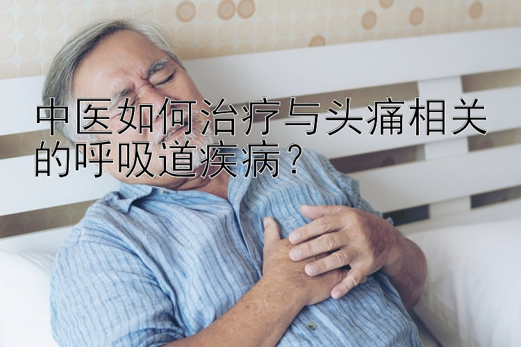 中医如何治疗与头痛相关的呼吸道疾病？