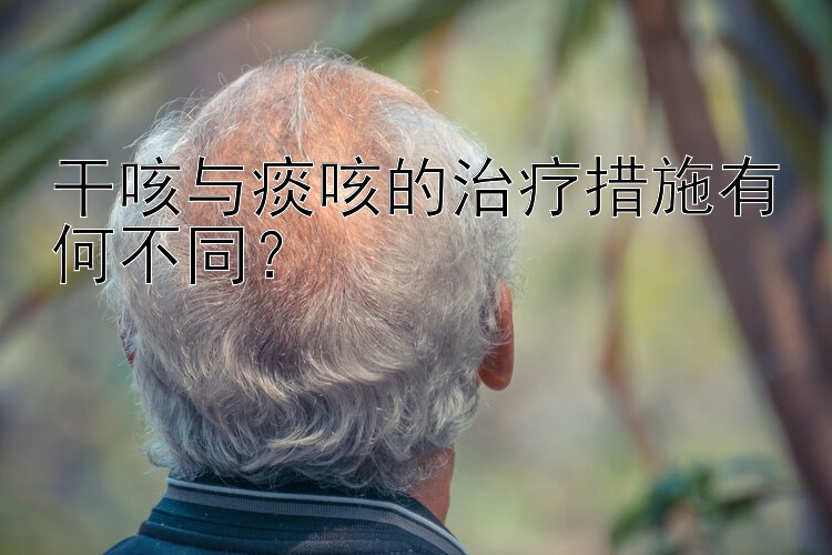 干咳与痰咳的治疗措施有何不同？