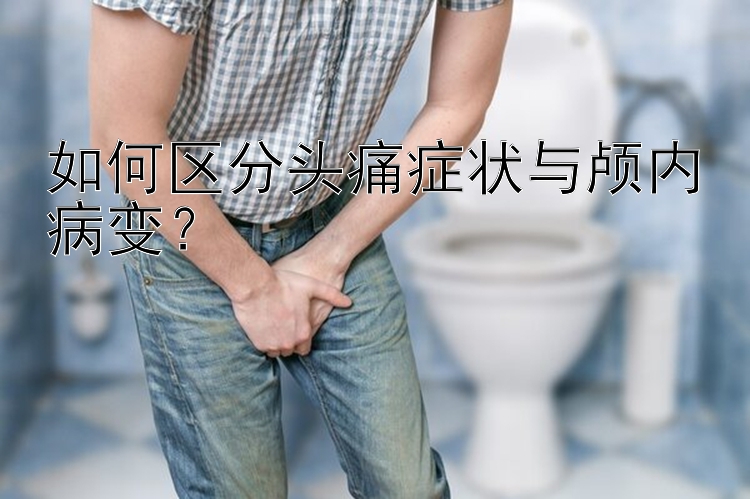 如何区分头痛症状与颅内病变？