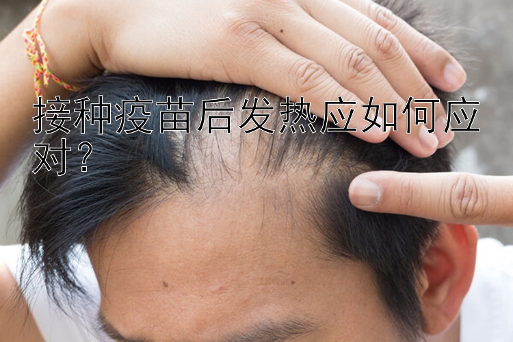 接种疫苗后发热应如何应对？