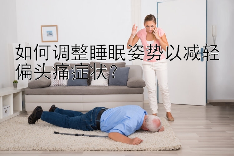 如何调整睡眠姿势以减轻偏头痛症状？