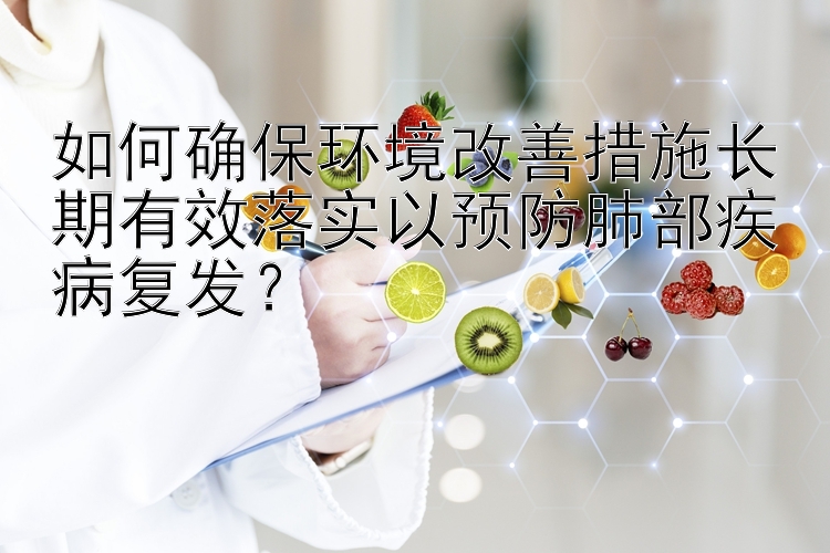 如何确保环境改善措施长期有效落实以预防肺部疾病复发？