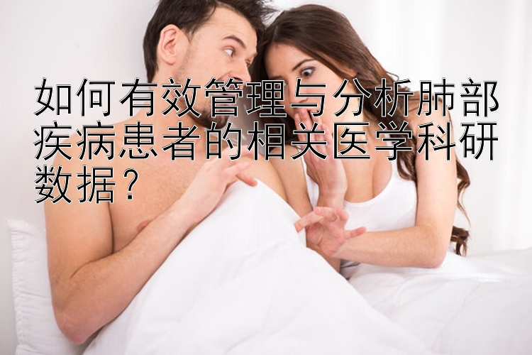 如何有效管理与分析肺部疾病患者的相关医学科研数据？