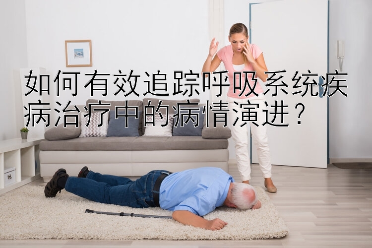 如何有效追踪呼吸系统疾病治疗中的病情演进？