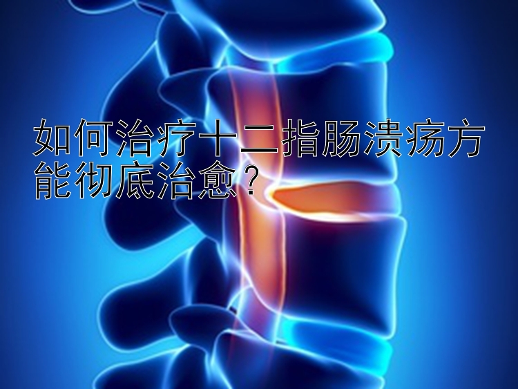 如何治疗十二指肠溃疡方能彻底治愈？